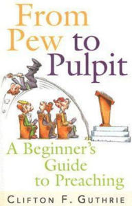 Title: From Pew to Pulpit: A Beginner's Guide to Preaching, Author: Clifton F. Guthrie