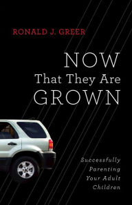 Title: Now That They Are Grown: Successfully Parenting Your Adult Children, Author: Ronald J. Greer
