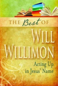 Title: Best of Will Willimon: Acting Up in Jesus' Name, Author: William H Willimon