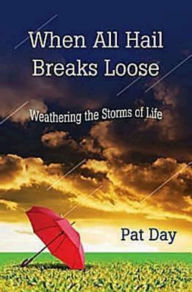 Title: When All Hail Breaks Loose: Weathering the Storms of Life, Author: Pat Day