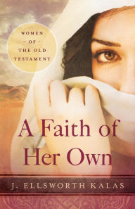 Title: A Faith of Her Own: Women of the Old Testament, Author: J Ellsworth Kalas