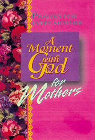 Title: A Moment with God for Mothers: Short Heartfelt Prayers for Moms of All Ages, Author: Margaret Huffman
