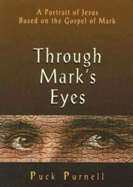 Title: Through Mark's Eyes: A Portrait of Jesus Based on the Gospel of Mark, Author: Puck Purnell