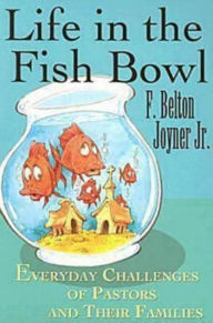 Title: Life in the Fish Bowl: Everyday Challenges of Pastors and Their Families, Author: F. Belton Joyner JR.