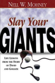 Title: Slay Your Giants: Life Lessons from the Story of David and Goliath, Author: Nell W. Mohney