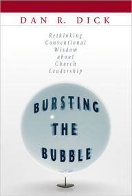 Title: Bursting the Bubble: Rethinking Conventional Wisdom about Church Leadership, Author: Dan R. Dick