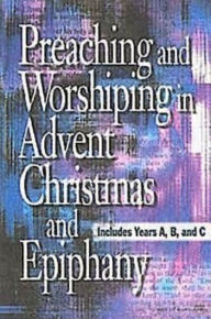 Title: Preaching and Worshiping in Advent, Christmas, and Epiphany - eBook [ePub]: Years A, B, and C, Author: Abingdon