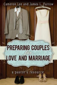 Title: Preparing Couples for Love and Marriage: A Pastor's Resource, Author: Cameron Lee