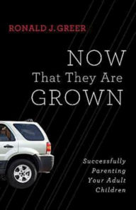 Title: Now That They Are Grown: Successfully Parenting Your Adult Children, Author: Ronald J. Greer