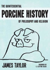 Title: The Quintessential Porcine History of Philosophy and Religion, Author: C Clifton Black