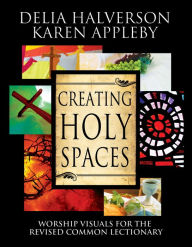 Title: Creating Holy Spaces: Worship Visuals for the Revised Common Lectionary, Author: Delia Halverson