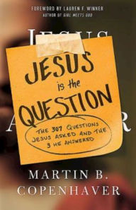 Title: Jesus Is the Question: The 307 Questions Jesus Asked and the 3 He Answered, Author: Martin B. Copenhaver