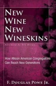 Title: New Wine, New Wineskins: How African American Congregations Can Reach New Generations, Author: F. Douglas Powe JR.