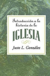 Title: Introducción a la historia de la iglesia AETH: Introduction to the History of the Church Spanish, Author: Justo L. Gonzalez