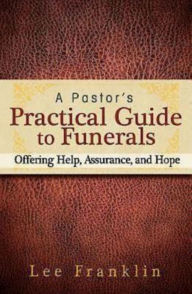 Title: A Pastor's Practical Guide to Funerals: Offering Help, Assurance, and Hope, Author: Lee Franklin