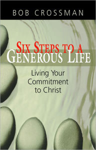 Title: Six Steps to a Generous Life: Living Your Commitment to Christ, Author: Bob Crossman