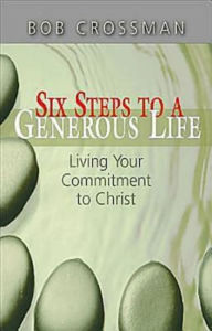 Title: Six Steps to a Generous Life: Living Your Commitment to Christ, Author: Bob Crossman