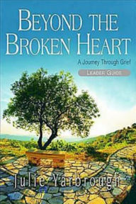 Title: Beyond the Broken Heart: Leader Guide: A Journey Through Grief, Author: Julie Yarbrough