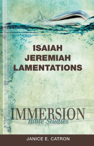 Title: Immersion Bible Studies: Isaiah, Jeremiah, Lamentations, Author: Janice E. Catron