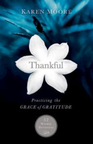 Title: Thankful: Practicing the Grace of Gratitude: 52 Weekly Devotions, Author: Karen Moore