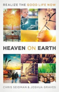 Title: Heaven on Earth: Realizing the Good Life Now, Author: Joshua Graves