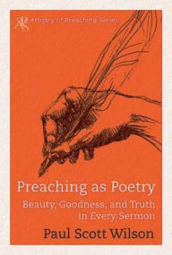 Title: Preaching as Poetry: Beauty, Goodness, and Truth in Every Sermon, Author: Paul Scott Wilson
