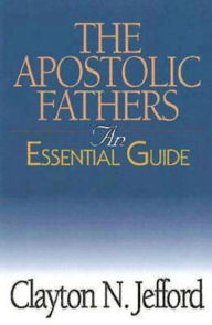 Title: The Apostolic Fathers: An Essential Guide, Author: Clayton N. Jefford