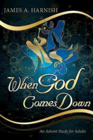 Title: When God Comes Down: An Advent Study for Adults, Author: James A. Harnish