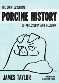 Title: The Quintessential Porcine History of Philosophy and Religion, Author: James Taylor