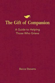 Title: The Gift of Compassion: A Guide to Helping Those Who Grieve, Author: Becca Stevens