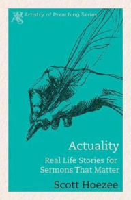 Title: Actuality: Real Life Stories for Sermons That Matter, Author: Scott Hoezee