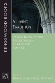 Title: A Living Tradition: Critical Recovery and Reconstruction of Wesleyan Heritage, Author: Mary Elizabeth Mullino Moore