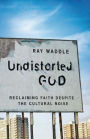 Undistorted God: Dispatches on Reclaiming Faith Amid the Cultural Noise