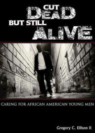 Title: Cut Dead But Still Alive: Caring for African American Young Men, Author: Gregory C. Ellison II