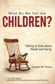 Title: What Do We Tell the Children?: Talking to Kids About Death and Dying, Author: Joseph M. Primo