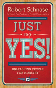 Title: Just Say Yes!: Unleashing People for Ministry, Author: Robert Schnase