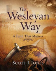 Title: The Wesleyan Way: A Faith That Matters, Author: Scott J. Jones