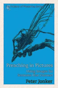 Title: Preaching in Pictures: Using Images for Sermons That Connect, Author: Peter Jonker