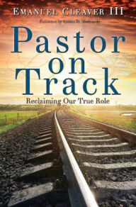 Title: Pastor on Track: Reclaiming Our True Role, Author: Emanuel Cleaver III