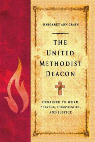 Title: The United Methodist Deacon: Ordained to Word, Service, Compassion, and Justice, Author: Margaret Ann Crain