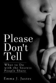 Title: Please Don't Tell: What to Do with the Secrets People Share, Author: Emma J. Justes