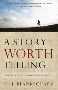 Title: A Story Worth Telling: Your Field Guide to Living an Authentic Life, Author: Bill Blankschaen