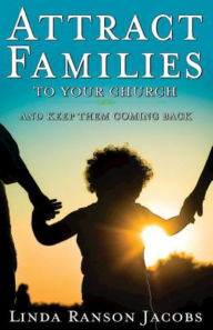 Title: Attract Families to Your Church and Keep Them Coming Back, Author: Linda Ranson Jacobs