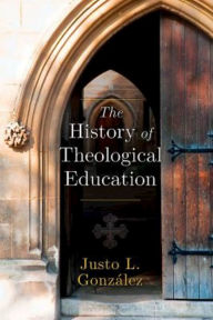 Title: The History of Theological Education, Author: Justo L. Gonzalez