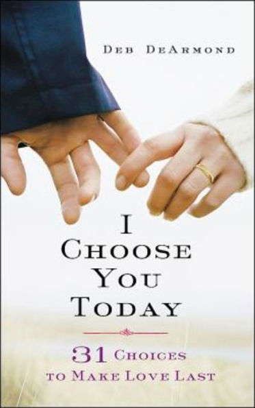 I Choose You Today: 31 Choices to Make Love Last