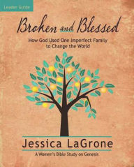 Title: Broken and Blessed - Women's Bible Study Leader Guide: How God Used One Imperfect Family to Change the World, Author: Jessica LaGrone