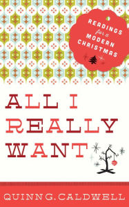 Title: All I Really Want: Readings for a Modern Christmas, Author: Quinn G Caldwell