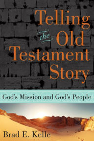 Title: Telling the Old Testament Story: God's Mission and God's People, Author: Brad E. Kelle