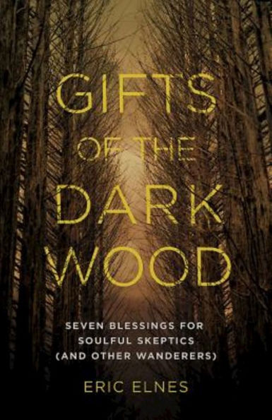 Gifts of the Dark Wood: Seven Blessings for Soulful Skeptics (and Other Wanderers)