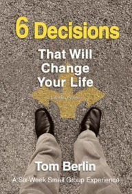 Title: 6 Decisions That Will Change Your Life Leader Guide: A Six-Week Small Group Experience, Author: Tom Berlin